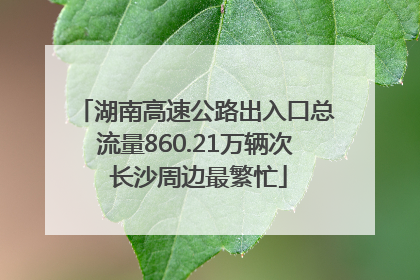 湖南高速公路出入口总流量860.21万辆次 长沙周边最繁忙